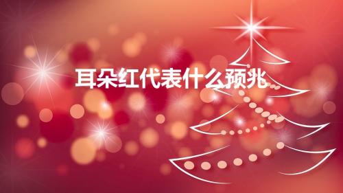 耳朵红代表什么预兆（耳朵红了代表什么意思）
