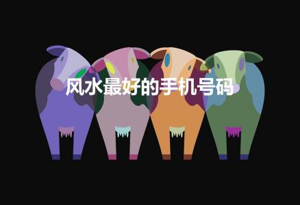 风水最好的手机号码（如何挑选吉祥手机号码）
