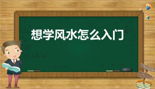 想学风水怎么入门（最基本的应该从哪开始学）