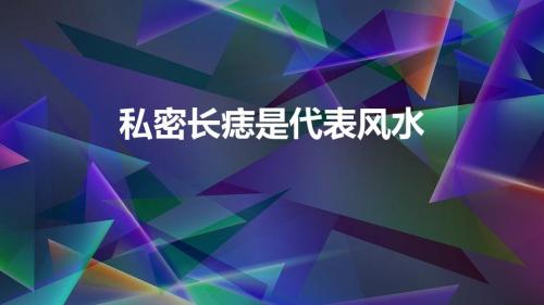 私密长痣是代表风水（女性私密长痣是代表风水）