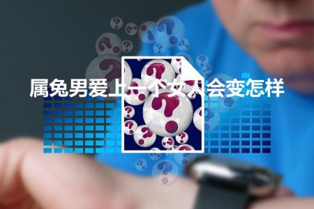 属兔男爱上一个女人会变怎样