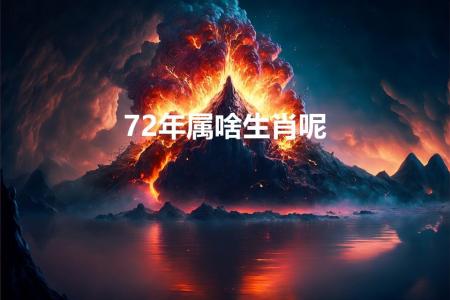 72年属啥生肖呢（72年生属什么的）