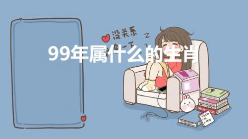 99年属什么的生肖（1999年出生是什么属相）